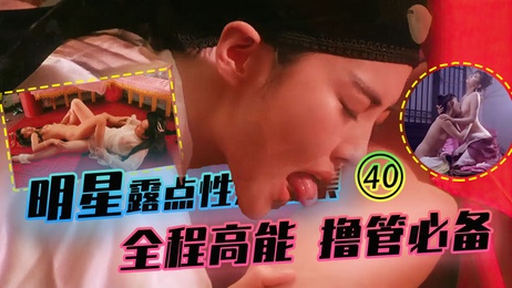 40明星露点性爱珍藏合集 全程高能撸管必备 香港三级内地三级剧情激情四射