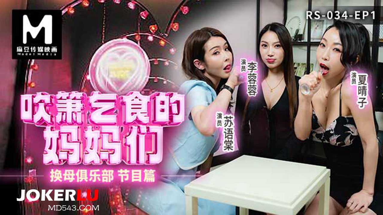 麻豆传媒映画夏晴子苏语棠李蓉蓉在换母俱乐部EP1中扮演吹箫乞食的妈妈们，场面火辣刺激。