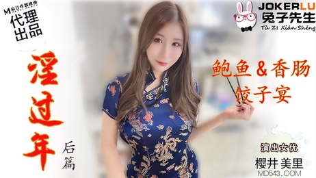淫过年-后篇 鲍鱼香肠饺子宴 樱井美里国产AV 兔子先生监制 中文字幕日本