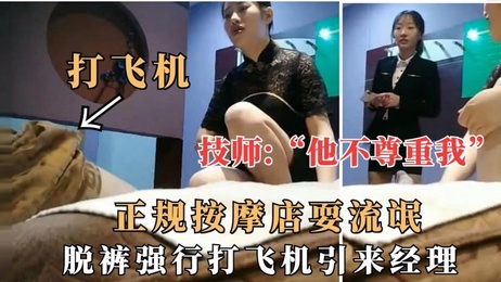 正规按摩店内强撩保守技师，脱裤撸管引经理上楼提供特殊服务，探花体验刺激无比。