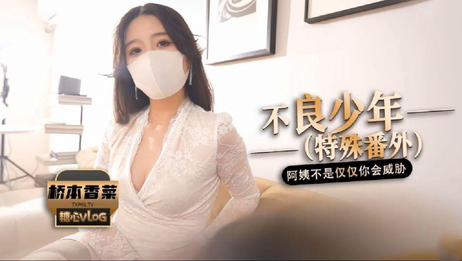 桥本香菜在番外篇中展现不良少年的一面，阿姨威胁手段层出不穷，国产原创糖心Vlog激情四射。