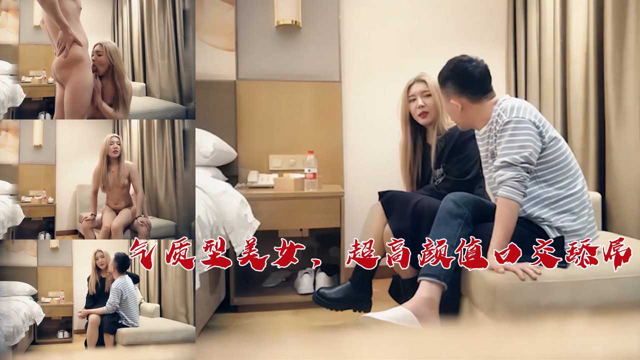 气质型美女颜值超高，口交舔屌技巧娴熟，中出瞬间令人陶醉，探花体验极致享受。