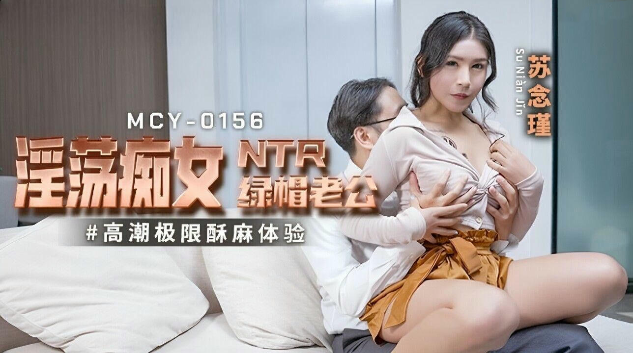 麻豆传媒MCY0156：淫荡痴女苏念瑾绿帽老公，国产原创激情演绎