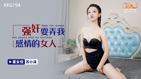 星空传媒：强奸耍弄我感情的女人，被我强行占有，她的呻吟声在星空下回荡，我疯狂地征服她的身体，让她彻底臣服于我
