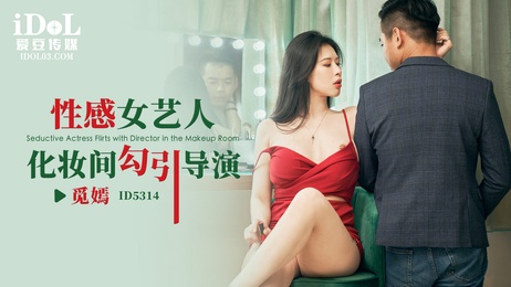 觅嫣化妆间勾引导演 私密诱惑 性感女艺人魅惑导演 激情难耐 成人爱豆传媒