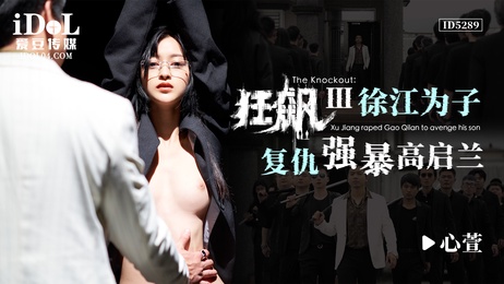 徐江为子复仇强暴高启兰，心萱在爱豆传媒的狂飙Ⅲ中激情演出