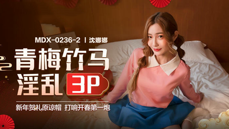 沉娜娜青梅竹马淫乱3P 国产麻豆传媒原创激情演出