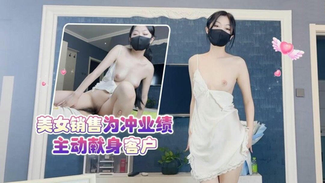 美女销售为冲业绩主动献身客户 甜美萝莉社宠爱国产原创
