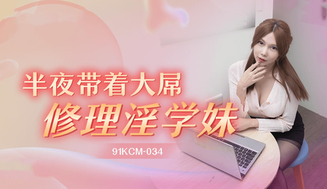 91KCM034半夜修理淫学妹斑斑，大屌深入，激情四射，果冻传媒呈现。