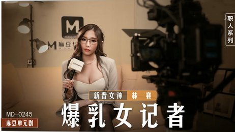 林襄爆乳女记者新人女优诱惑国产原创麻豆传媒