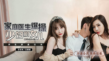 家庭医生诱惑少妇苏语棠，沉娜娜母女陷入情色漩涡。