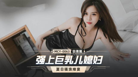 强上巨乳儿媳妇白沛瑶：国产麻豆传媒原创，丰满少妇被强行征服，呻吟声不断，激情四溢。