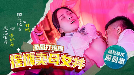 麻豆高校母女摆摊诱惑，国产原创激情演绎