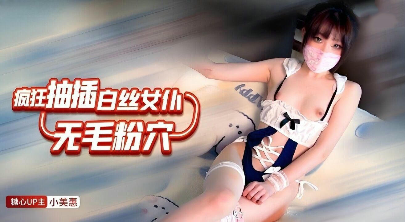 疯狂抽插白丝女仆小美惠无毛粉穴国产原创糖心vlog