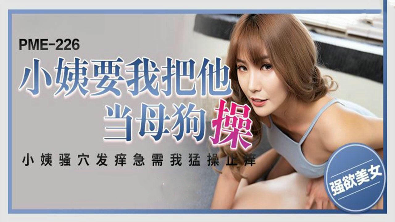 小姨吴芳宜（黎芷萱）被PME226调教成母狗般顺从
