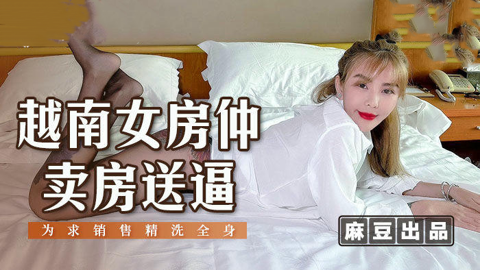 越南女房仲卖房送逼，国产麻豆传媒原创，激情诱惑，美巨乳诱人，尽享极致快感。 越南女房仲卖房送逼 国产麻豆传媒原创 激情诱惑 美巨乳诱人 尽享极致快感