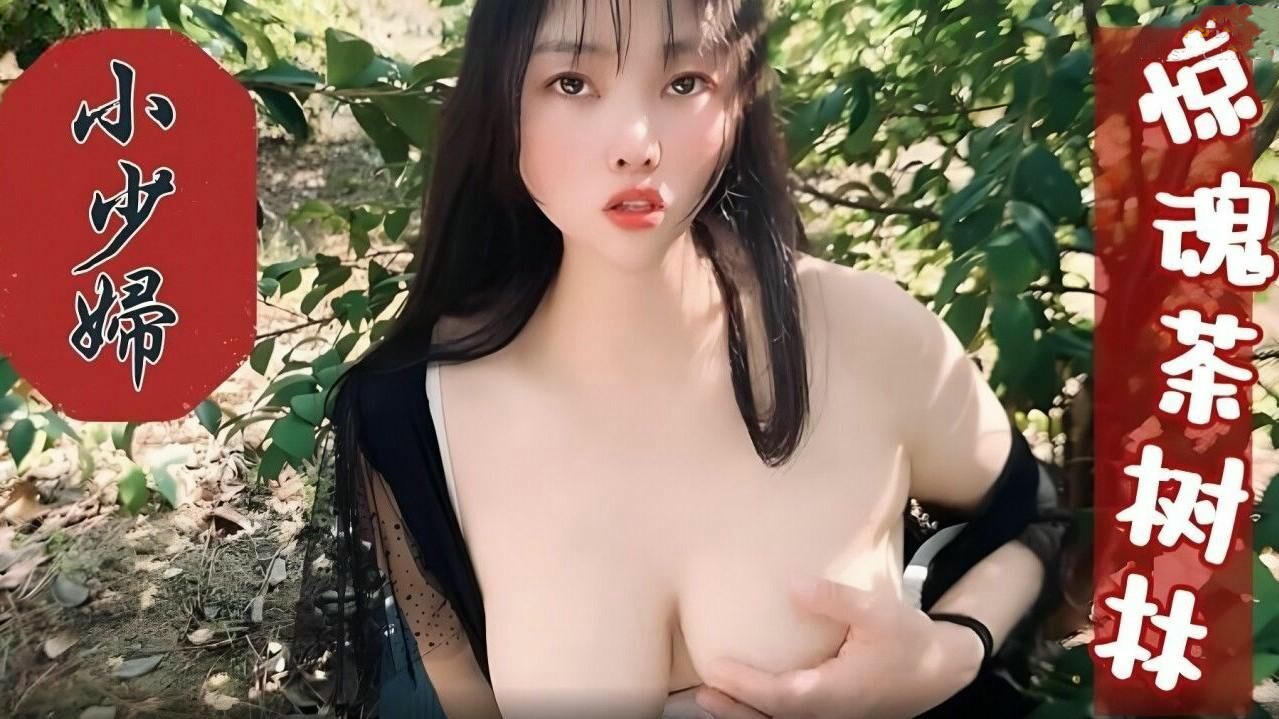 巨乳少妇茶树林惊魂记：国产原创萝莉社作品